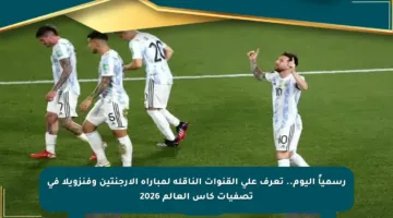 رسمياً اليوم.. تعرف على القنوات الناقلة لمباراة الأرجنتين وفنزويلا في تصفيات كأس العالم 2026